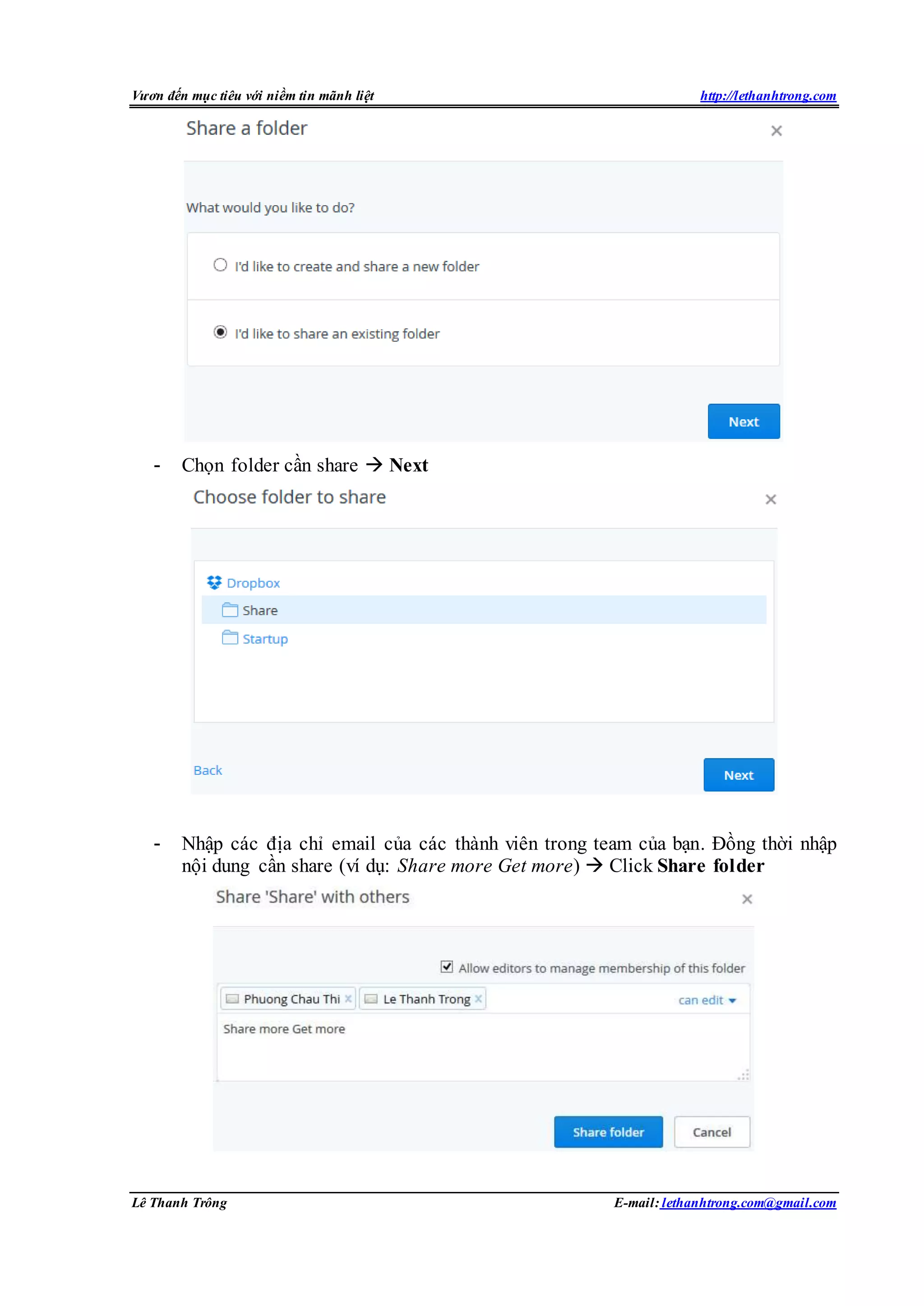 Vươn đến mục tiêu với niềm tin mãnh liệt http://lethanhtrong.com 
- Chọn folder cần share  Next 
- Nhập các địa chỉ email của các thành viên trong team của bạn. Đồng thời nhập 
nội dung cần share (ví dụ: Share more Get more)  Click Share folder 
Lê Thanh Trông E-mail: lethanhtrong.com@gmail.com 
 
