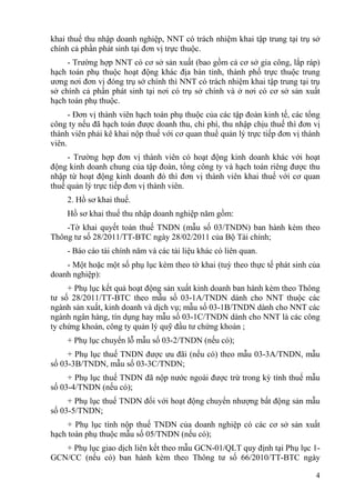 khai thuế thu nhập doanh nghiệp, NNT có trách nhiệm khai tập trung tại trụ sở
chính cả phần phát sinh tại đơn vị trực thuộc.
     - Trường hợp NNT có cơ sở sản xuất (bao gồm cả cơ sở gia công, lắp ráp)
hạch toán phụ thuộc hoạt động khác địa bàn tỉnh, thành phố trực thuộc trung
ương nơi đơn vị đóng trụ sở chính thì NNT có trách nhiệm khai tập trung tại trụ
sở chính cả phần phát sinh tại nơi có trụ sở chính và ở nơi có cơ sở sản xuất
hạch toán phụ thuộc.
      - Đơn vị thành viên hạch toán phụ thuộc của các tập đoàn kinh tế, các tổng
công ty nếu đã hạch toán được doanh thu, chi phí, thu nhập chịu thuế thì đơn vị
thành viên phải kê khai nộp thuế với cơ quan thuế quản lý trực tiếp đơn vị thành
viên.
     - Trường hợp đơn vị thành viên có hoạt động kinh doanh khác với hoạt
động kinh doanh chung của tập đoàn, tổng công ty và hạch toán riêng được thu
nhập từ hoạt động kinh doanh đó thì đơn vị thành viên khai thuế với cơ quan
thuế quản lý trực tiếp đơn vị thành viên.
    2. Hồ sơ khai thuế.
    Hồ sơ khai thuế thu nhập doanh nghiệp năm gồm:
    -Tờ khai quyết toán thuế TNDN (mẫu số 03/TNDN) ban hành kèm theo
Thông tư số 28/2011/TT-BTC ngày 28/02/2011 của Bộ Tài chính;
    - Báo cáo tài chính năm và các tài liệu khác có liên quan.
    - Một hoặc một số phụ lục kèm theo tờ khai (tuỳ theo thực tế phát sinh của
doanh nghiệp):
     + Phụ lục kết quả hoạt động sản xuất kinh doanh ban hành kèm theo Thông
tư số 28/2011/TT-BTC theo mẫu số 03-1A/TNDN dành cho NNT thuộc các
ngành sản xuất, kinh doanh và dịch vụ; mẫu số 03-1B/TNDN dành cho NNT các
ngành ngân hàng, tín dụng hay mẫu số 03-1C/TNDN dành cho NNT là các công
ty chứng khoán, công ty quản lý quỹ đầu tư chứng khoán ;
    + Phụ lục chuyển lỗ mẫu số 03-2/TNDN (nếu có);
     + Phụ lục thuế TNDN được ưu đãi (nếu có) theo mẫu 03-3A/TNDN, mẫu
số 03-3B/TNDN, mẫu số 03-3C/TNDN;
     + Phụ lục thuế TNDN đã nộp nước ngoài được trừ trong kỳ tính thuế mẫu
số 03-4/TNDN (nếu có);
     + Phụ lục thuế TNDN đối với hoạt động chuyển nhượng bất động sản mẫu
số 03-5/TNDN;
     + Phụ lục tính nộp thuế TNDN của doanh nghiệp có các cơ sở sản xuất
hạch toán phụ thuộc mẫu số 05/TNDN (nếu có);
   + Phụ lục giao dịch liên kết theo mẫu GCN-01/QLT quy định tại Phụ lục 1-
GCN/CC (nếu có) ban hành kèm theo Thông tư số 66/2010/TT-BTC ngày

                                                                              4
 