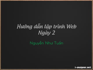 Hướng dẫn lập trình Web
Ngày 2
Nguyễn Như Tuấn
 