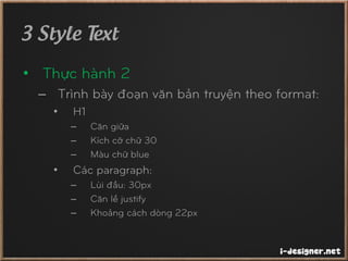 3 Style Text
• Thực hành 2
– Trình bày đoạn văn bản truyện theo format:
• H1
– Căn giữa
– Kích cỡ chữ 30
– Màu chữ blue
• Các paragraph:
– Lùi đầu: 30px
– Căn lề justify
– Khoảng cách dòng 22px
 