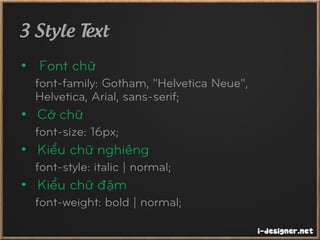 3 Style Text
• Font chữ
font-family: Gotham, "Helvetica Neue",
Helvetica, Arial, sans-serif;
• Cỡ chữ
font-size: 16px;
• Kiểu chữ nghiêng
font-style: italic | normal;
• Kiểu chữ đậm
font-weight: bold | normal;
 