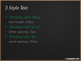 3 Style Text
• Khoảng cách dòng
line-height: 24px;
• Khoảng cách ký tự
letter-spacing: 2px;
• Khoảng cách từ:
word-spacing: 20px;
 