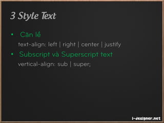 3 Style Text
• Căn lề
text-align: left | right | center | justify
• Subscript và Superscript text
vertical-align: sub | super;
 