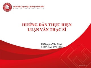 HƯỚNG DẪN THỰC HIỆN
LUẬN VĂN THẠC SĨ
TS Nguyễn Văn Cảnh
KHOA SAU ĐẠI HỌC
 
