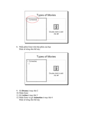 8. Nhấn phím Enter trên bàn phím của bạn
   Slide sẽ trông như thế này:




9. Gõ Drama ở mục thứ 2
10. Nhấn Enter
11. Gõ Action ở mục thứ 3
12. Nhấn Enter và gõ Animation ở mục thứ 4
    Slide sẽ trông như thế này
 