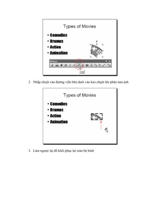 2. Nhắp chuột vào đường viền bên dưới vào kéo chụôt lên phân nửa ảnh




3. Làm ngược lại để khôi phục lại toàn bộ hình
 