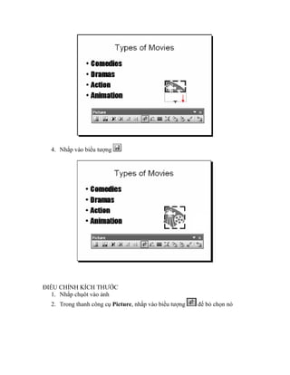 4. Nhắp vào biểu tượng




ĐIỀU CHỈNH KÍCH THƯỚC
   1. Nhắp chụôt vào ảnh
  2. Trong thanh công cụ Picture, nhắp vào biểu tượng   để bỏ chọn nó
 