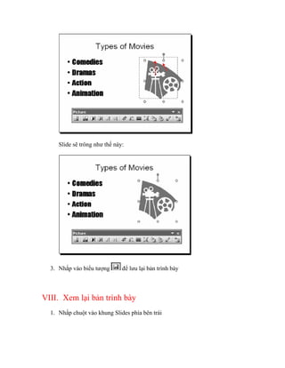 Slide sẽ trông như thế này:




  3. Nhắp vào biểu tượng       để lưu lại bản trình bày



VIII. Xem lại bản trình bày
  1. Nhắp chuột vào khung Slides phía bên trái
 