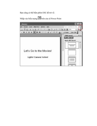 Bạn cũng có thể bấm phím ESC để trở về.

Nhắp vào biểu tượng     trên cửa sổ Power Point
 