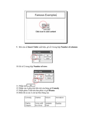 9. Khi cửa sổ Insert Table xuất hiện, gõ số 4 trong hộp Number of columns




10. Gõ số 2 trong hộp Number of rows




11. Nhắp nút
12. Nhắp vào ô phía trên bên trái của bảng gõ Comedy
13. Nhấn phím TAB trên bàn phím và gõ Drama
14. Điền tất cả các ô còn lại theo bảng sau
 