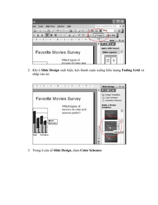 2. Khi ô Slide Design xuất hiện, kéo thanh cuộn xuống biểu tượng Fading Grid và
   nhắp vào nó.




3. Trong ô cửa sổ Slide Design, chọn Color Schemes
 