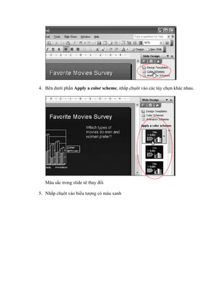4. Bên dưới phần Apply a color scheme, nhắp chụôt vào các tùy chọn khác nhau.




   Màu sắc trong slide sẽ thay đổi

5. Nhắp chụôt vào biểu tượng có màu xanh
 