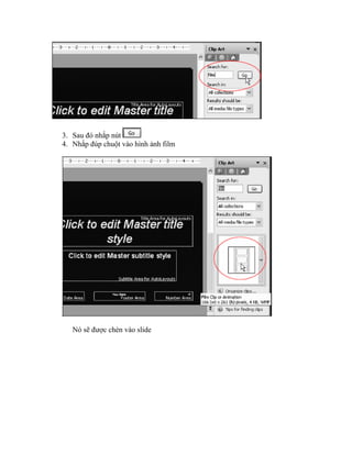 3. Sau đó nhắp nút
4. Nhắp đúp chuột vào hình ảnh film




   Nó sẽ được chèn vào slide
 