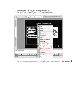 3. Tô sáng đoạn văn bản, sau đó nhắp phải lên nó.
4. Khi trình đơn xuất hiện, chọn Custom Animation.




5. Khi ô cửa sổ Custom Animation xuất hiện, nhắp chụôt vào nút   .
 