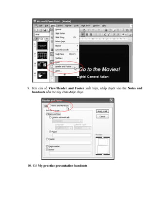 9. Khi cửa sổ View/Header and Footer xuất hiện, nhắp chụôt vào thẻ Notes and
   handouts nếu thẻ này chưa được chọn




10. Gõ My practice presentation handouts
 