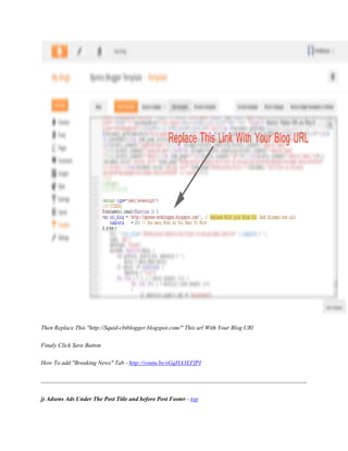 Then Replace This "http://Squid-cbtblogger.blogspot.com/" This url With Your Blog URl
Finaly Click Save Button
How To add "Breaking News" Tab - http://youtu.be/sGqHA3EFfPI
j) Adsens Ads Under The Post Title and before Post Footer - top
 