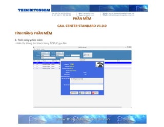 PHẦN MỀM
CALL CENTER STANDARD V1.0.0
TÍNH NĂNG PHẦN MỀM
1. Tính năng phần mềm
- Hiển thị thông tin khách hàng POPUP gọi đến:

 