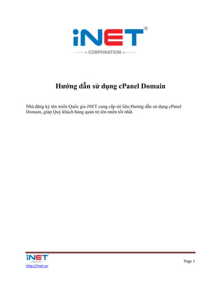 Page 1
http://inet.vn
Hướng dẫn sử dụng cPanel Domain
Nhà đăng ký tên miền Quốc gia iNET cung cấp tài liệu Hướng dẫn sử dụng cPanel
Domain, giúp Quý khách hàng quản trị tên miền tốt nhất.
 