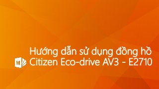 Hướng dẫn sử dụng đồng hồ
Citizen Eco-drive AV3 - E2710
 