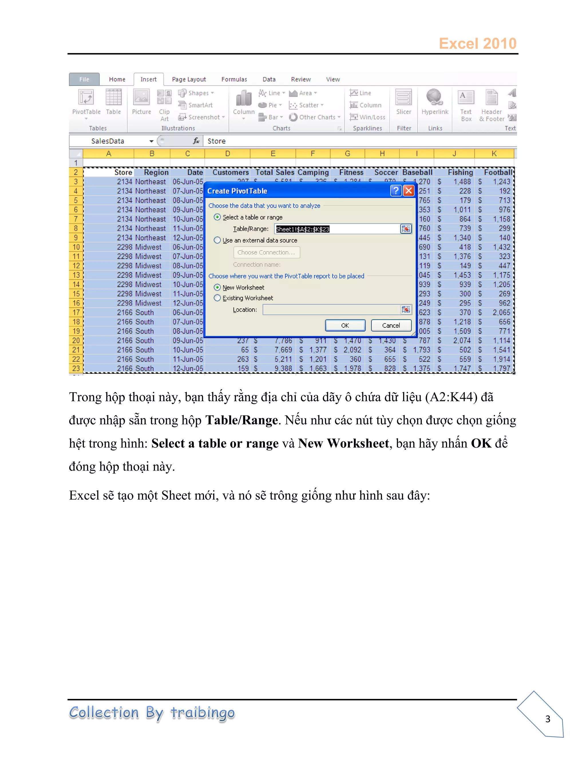 Excel 2010
3
Trong hộp thoại này, bạn thấy rằng địa chỉ của dãy ô chứa dữ liệu (A2:K44) đã
được nhập sẵn trong hộp Table/Range. Nếu như các nút tùy chọn được chọn giống
hệt trong hình: Select a table or range và New Worksheet, bạn hãy nhấn OK để
đóng hộp thoại này.
Excel sẽ tạo một Sheet mới, và nó sẽ trông giống như hình sau đây:
 