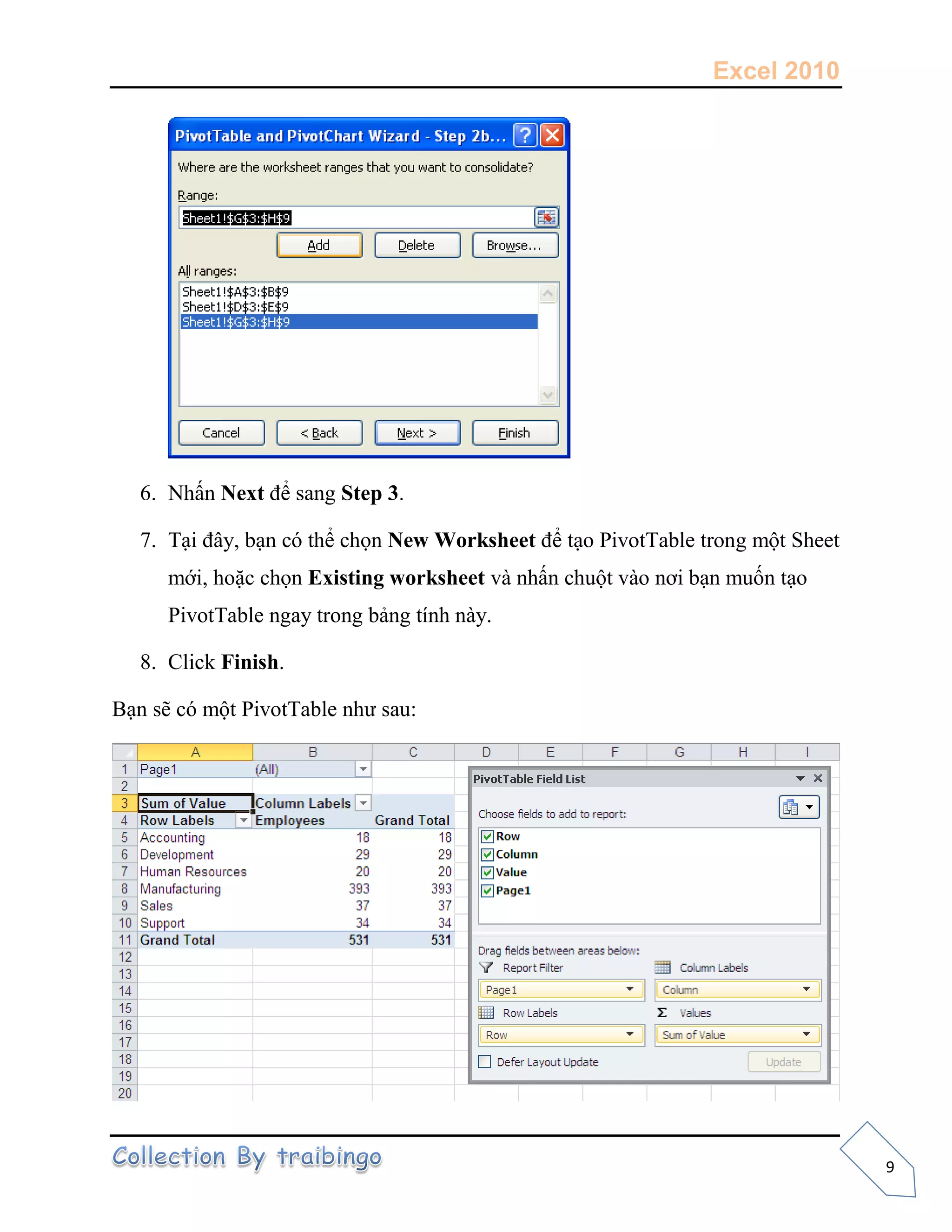 Excel 2010
9
6. Nhấn Next để sang Step 3.
7. Tại đây, bạn có thể chọn New Worksheet để tạo PivotTable trong một Sheet
mới, hoặc chọn Existing worksheet và nhấn chuột vào nơi bạn muốn tạo
PivotTable ngay trong bảng tính này.
8. Click Finish.
Bạn sẽ có một PivotTable như sau:
 