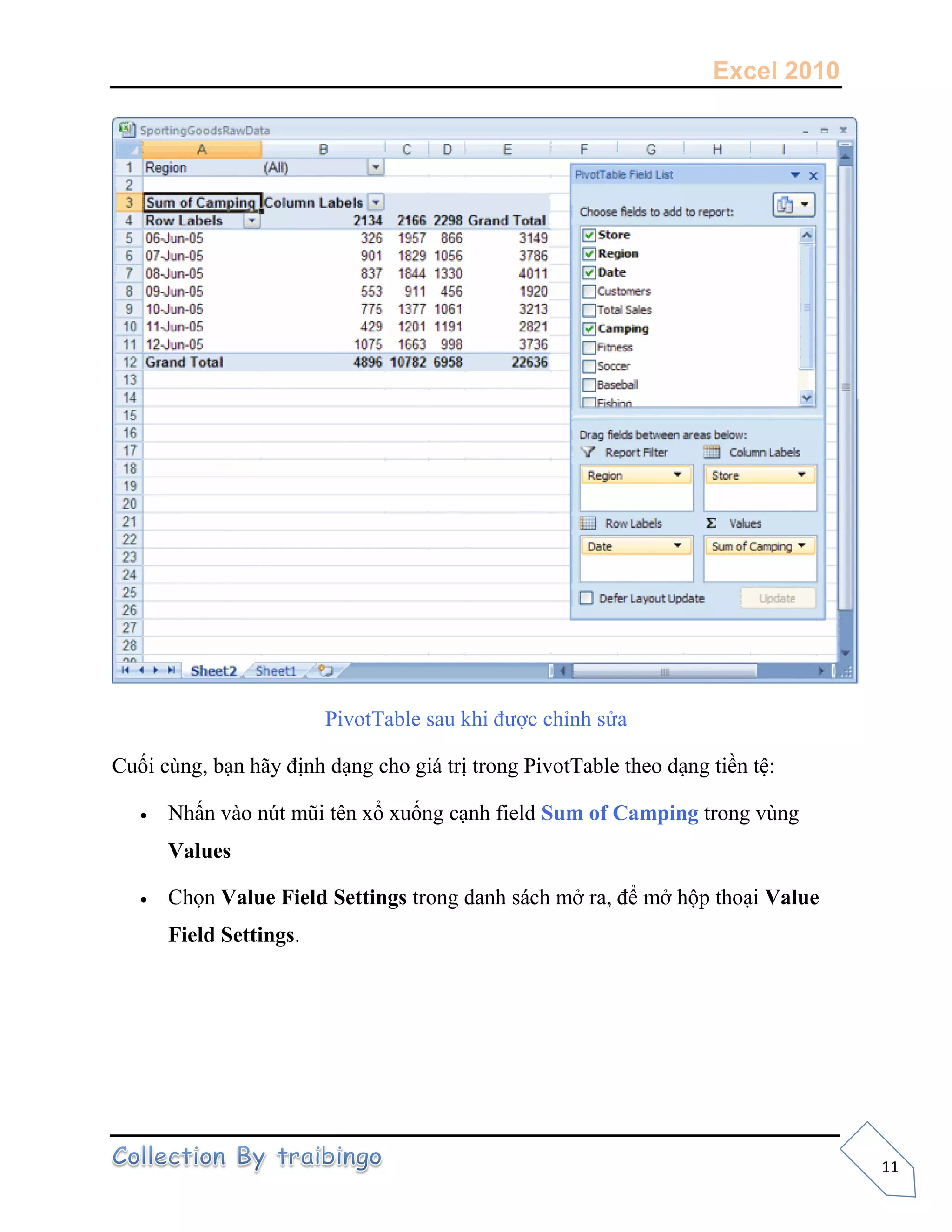 Excel 2010
11
PivotTable sau khi được chỉnh sửa
Cuối cùng, bạn hãy định dạng cho giá trị trong PivotTable theo dạng tiền tệ:
 Nhấn vào nút mũi tên xổ xuống cạnh field Sum of Camping trong vùng
Values
 Chọn Value Field Settings trong danh sách mở ra, để mở hộp thoại Value
Field Settings.
 
