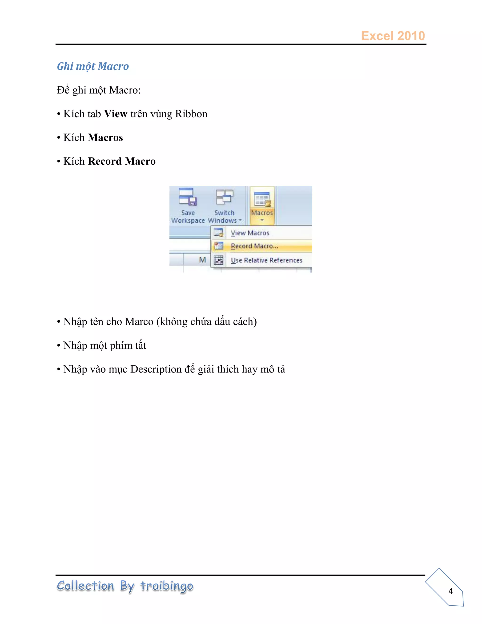 Excel 2010
4
Ghi một Macro
Để ghi một Macro:
• Kích tab View trên vùng Ribbon
• Kích Macros
• Kích Record Macro
• Nhập tên cho Marco (không chứa dấu cách)
• Nhập một phím tắt
• Nhập vào mục Description để giải thích hay mô tả
 