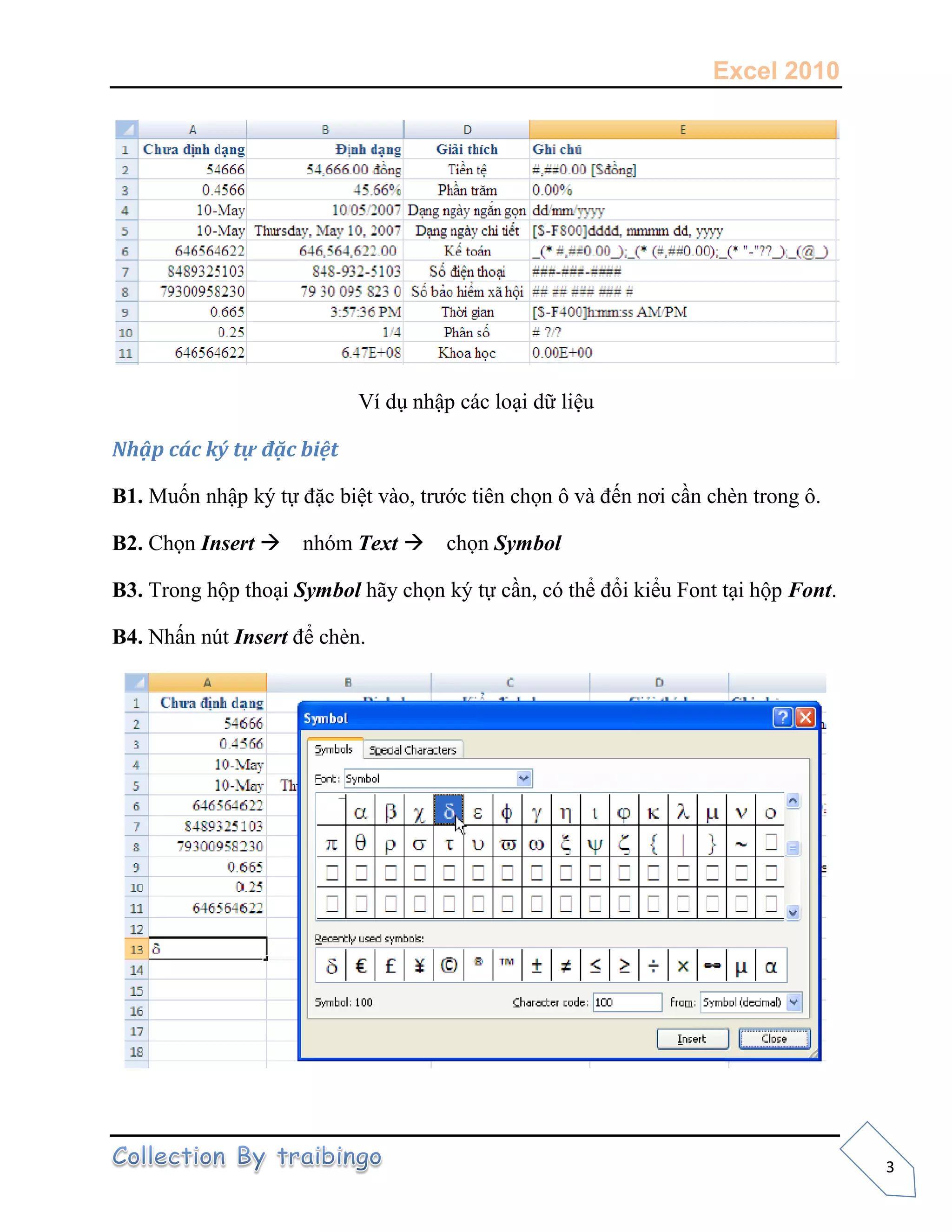 Excel 2010
3
Ví dụ nhập các loại dữ liệu
Nhập các ký tự đặc biệt
B1. Muốn nhập ký tự đặc biệt vào, trước tiên chọn ô và đến nơi cần chèn trong ô.
B2. Chọn Insert nhóm Text chọn Symbol
B3. Trong hộp thoại Symbol hãy chọn ký tự cần, có thể đổi kiểu Font tại hộp Font.
B4. Nhấn nút Insert để chèn.
 