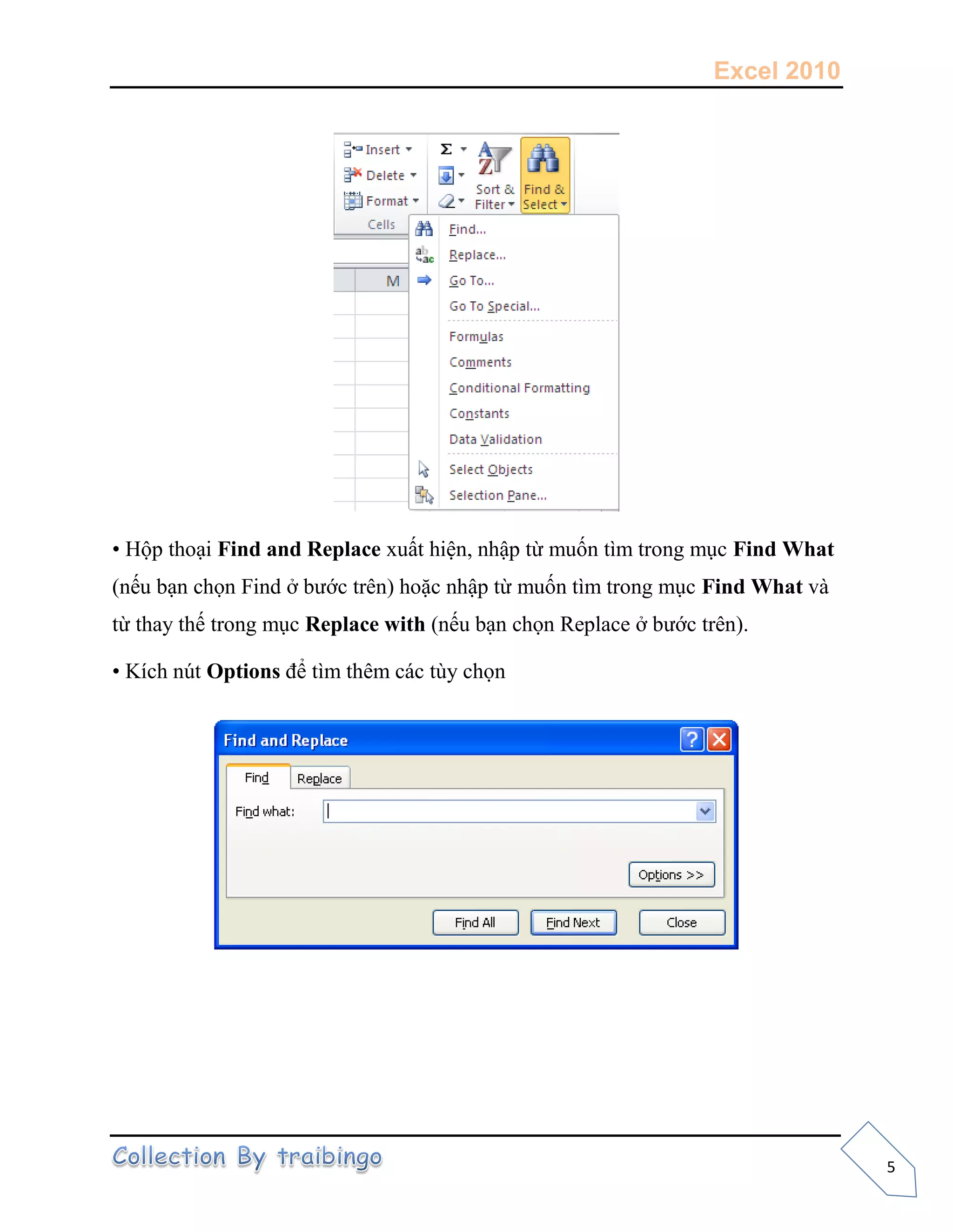 Excel 2010
5
• Hộp thoại Find and Replace xuất hiện, nhập từ muốn tìm trong mục Find What
(nếu bạn chọn Find ở bước trên) hoặc nhập từ muốn tìm trong mục Find What và
từ thay thế trong mục Replace with (nếu bạn chọn Replace ở bước trên).
• Kích nút Options để tìm thêm các tùy chọn
 