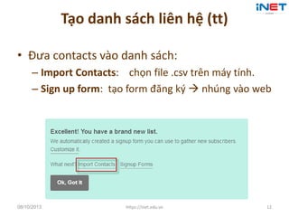 Tạo danh sách liên hệ (tt)
• Đưa contacts vào danh sách:
– Import Contacts: chọn file .csv trên máy tính.
– Sign up form: ...