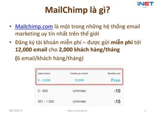 MailChimp là gì?
• Mailchimp.com là một trong những hệ thống email
marketing uy tín nhất trên thế giới
• Đăng ký tài khoản...