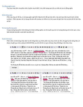 Từ đồng nghĩa spin
Tùy chọn mặc định của phần mềm ở phần này là BEST, cho chất lượng spin tối ưu nhất với các từ đồng nghĩa
Kiếm hiệp spin
Phần này chạy sẽ rất lâu, vì sử dụng ngôn ngữ kiếm hiệp kỳ tình để spin bài viết, ví dụ {anh bạn|lão huynh} {anh cả|đại
ca|kha}… Phần này bạn nên sử dụng nếu bài viết của bạn có nhiều từ có lien quan tới gốc Hán như các bài viết về văn hóa,
xã hội
Từ tương đương spin
Trong trường hợp phần mềm không tìm thấy từ đồng nghĩa, nó sẽ chuyển qua tìm từ tương đương với từ cần spin, ví dụ :
{bến bãi|bến bờ|bến nước|bến tàu|bến xe}
Danh tính Spin
Phần mềm có khả năng nhận diện họ tên tiếng Việt, tuy nhiên phần này chưa chính xác lắm, khi gặp họ tên tiếng Việt, sẽ
được chuyển qua mã cú pháp là $HOVATEN$, sau đó mỗi khi có spin sẽ được thay thế bằng 1 tên khác nhau
 