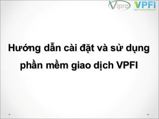 Hướng dẫn cài đặt và sử dụngHướng dẫn cài đặt và sử dụng
phần mềm giao dịch VPFIphần mềm giao dịch VPFI
 