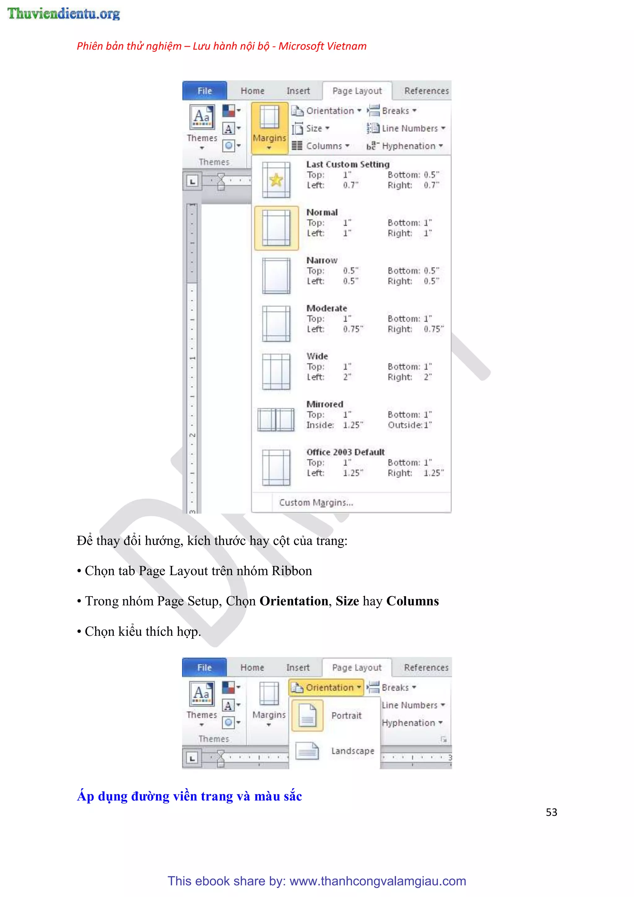 Phiên bản thử nghiệm – Lưu hành nội bộ - Microsoft Vietnam
53
Để thay đổi hướng, kích thước hay cột của trang:
• Chọn tab Page Layout trên nhóm Ribbon
• Trong nh m Page Setup, Chọn Orientation, Size hay Columns
• Chọn kiểu thích hợp.
Áp dụng đường viền trang và màu sắc
This ebook share by: www.thanhcongvalamgiau.com
 