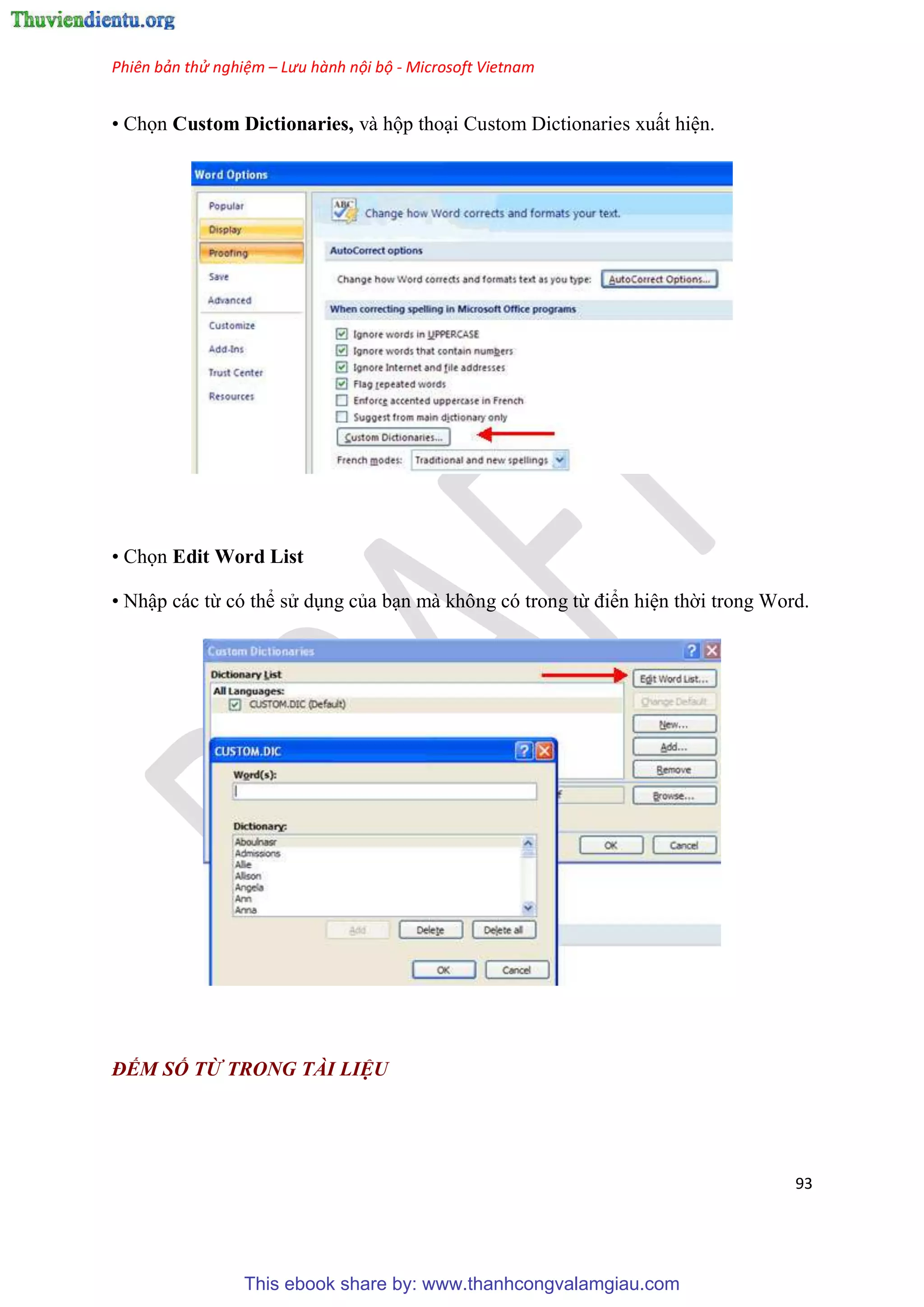 Phiên bản thử nghiệm – Lưu hành nội bộ - Microsoft Vietnam
93
• Chọn Custom Dictionaries, và hộp tho i Custom Dictionaries xuất hi n.
• Chọn Edit Word List
• Nhập các từ c thể s d ng của b n mà không c trong từ điển hi n thời trong Word.
ĐẾM SỐ TỪ TRONG TÀI LIỆU
This ebook share by: www.thanhcongvalamgiau.com
 