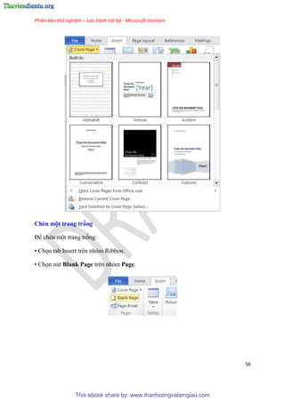 Phiên bản thử nghiệm – Lưu hành nội bộ - Microsoft Vietnam
56
Chèn một trang trống
Để chèn một trang trống:
• Chọn tab Insert trên nhóm Ribbon.
• Chọn nút Blank Page trên nhóm Page.
This ebook share by: www.thanhcongvalamgiau.com
 