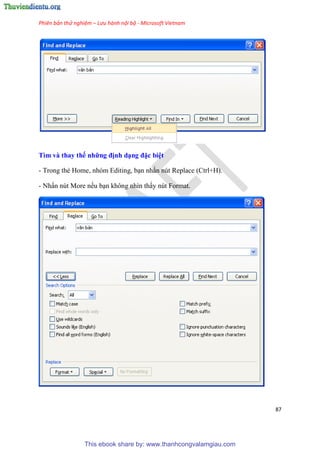 Phiên bản thử nghiệm – Lưu hành nội bộ - Microsoft Vietnam
87
Tìm và thay thế những định d ng đặc bi t
- Trong thẻ Home, nh m Editing, b n nhấn n t Replace (Ctrl+H).
- Nhấn n t More nếu b n không nhìn thấy n t Format.
This ebook share by: www.thanhcongvalamgiau.com
 