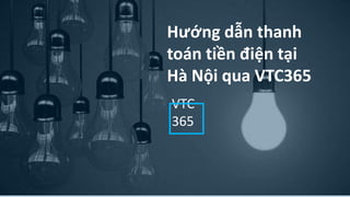 Hướng dẫn thanh
toán tiền điện tại
Hà Nội qua VTC365
VTC
365
 