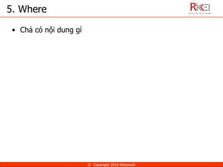 5. Where
• Chả có nội dung gì
© Copyright 2016 Rikkeisoft
 