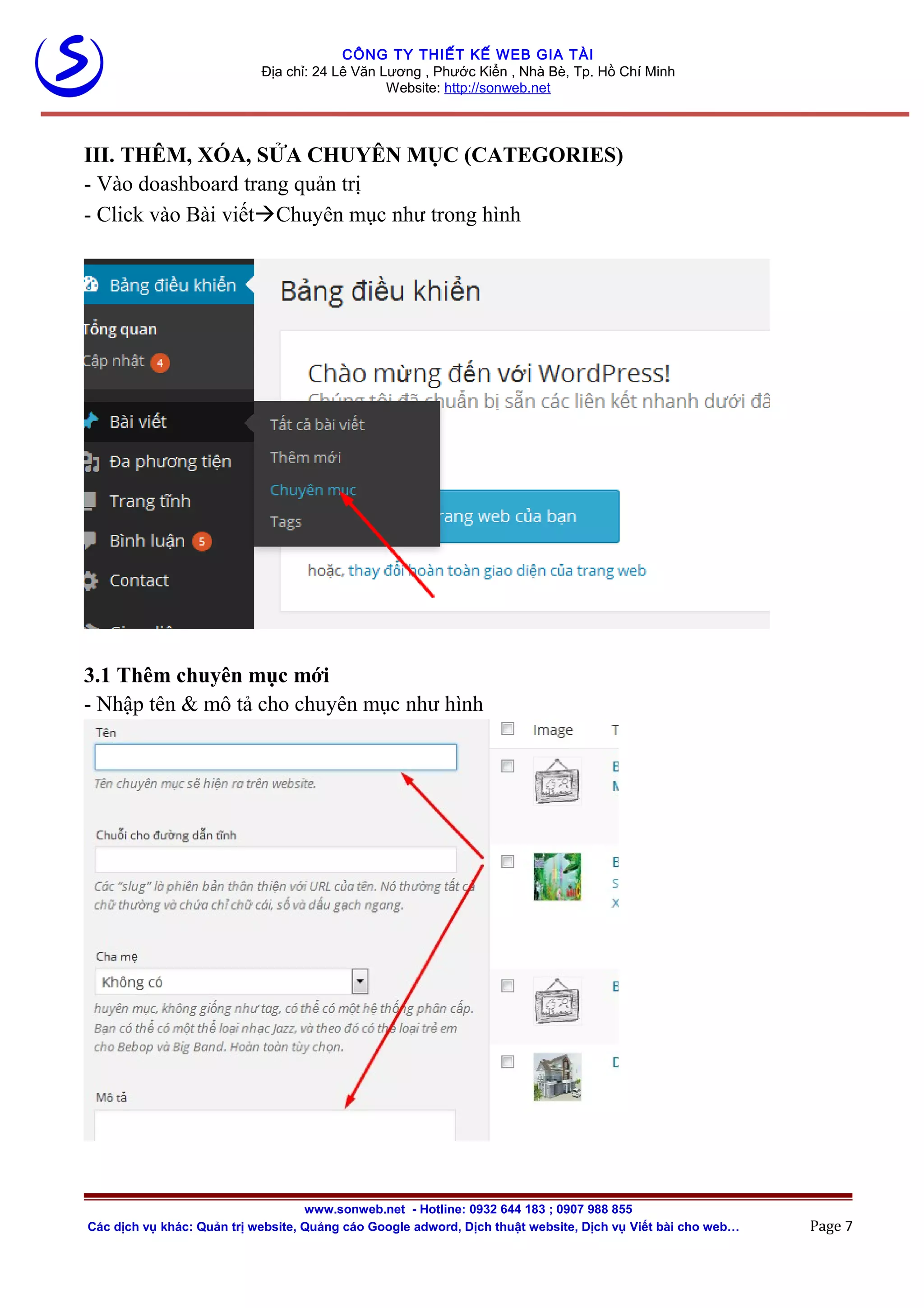 CÔNG TY THIẾT KẾ WEB GIA TÀI
Địa chỉ: 24 Lê Văn Lương , Phước Kiển , Nhà Bè, Tp. Hồ Chí Minh
Website: http://sonweb.net
III. THÊM, XÓA, SỬA CHUYÊN MỤC (CATEGORIES)
- Vào doashboard trang quản trị
- Click vào Bài viếtChuyên mục như trong hình
3.1 Thêm chuyên mục mới
- Nhập tên & mô tả cho chuyên mục như hình
www.sonweb.net - Hotline: 0932 644 183 ; 0907 988 855
Các dịch vụ khác: Quản trị website, Quảng cáo Google adword, Dịch thuật website, Dịch vụ Viết bài cho web… Page 7
 