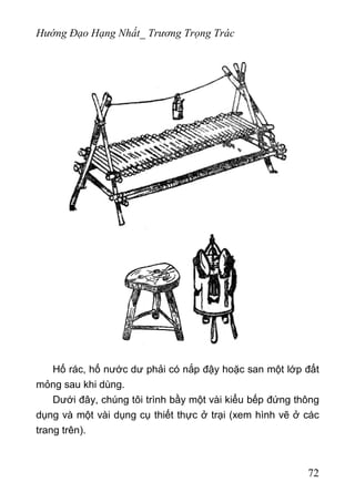 Hướng Đạo Hạng Nhất_ Trương Trọng Trác
Hố rác, hố nước dư phải có nắp đậy hoặc san một lớp đất
mỏng sau khi dùng.
Dưới đây, chúng tôi trình bầy một vài kiểu bếp đứng thông
dụng và một vài dụng cụ thiết thực ở trại (xem hình vẽ ở các
trang trên).
72
 