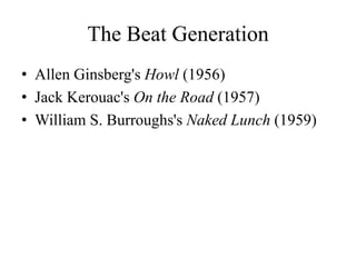 The Beat Generation
• Allen Ginsberg's Howl (1956)
• Jack Kerouac's On the Road (1957)
• William S. Burroughs's Naked Lunch (1959)
 