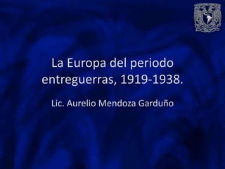 La Europa del periodo
entreguerras, 1919-1938.
 Lic. Aurelio Mendoza Garduño
 