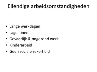 Ellendige arbeidsomstandigheden Lange werkdagen Lage lonen Gevaarlijk & ongezond werk Kinderarbeid Geen sociale zekerheid 