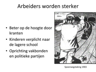 Arbeiders worden sterker Beter op de hoogte door kranten Kinderen verplicht naar de lagere school Oprichting vakbonden en politieke partijen Spoorwegstaking 1903 