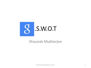.S.W.O.T
Shaunak Mukherjee
1(C) Shaunak Mukherjee, 2015.
 