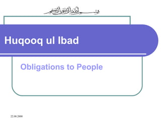 22.08.2008
Huqooq ul Ibad
Obligations to People
 