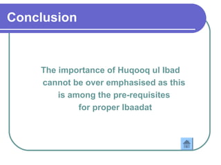 Conclusion
The importance of Huqooq ul Ibad
cannot be over emphasised as this
is among the pre-requisites
for proper Ibaadat
 