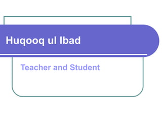 Huqooq ul Ibad
Teacher and Student
 