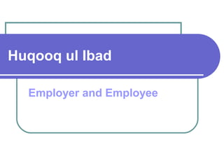 Huqooq ul Ibad
Employer and Employee
 